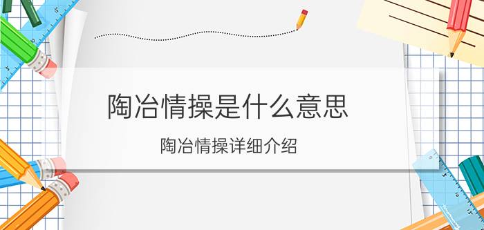 陶冶情操是什么意思 陶冶情操详细介绍